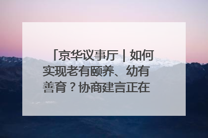 京华议事厅｜如何实现老有颐养、幼有善育？协商建言正在进行中……