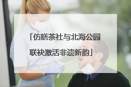 仿膳茶社与北海公园联袂激活非遗新韵