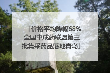 价格平均降幅68% 全国中成药联盟第三批集采药品落地青岛