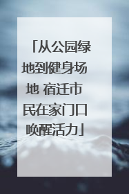 从公园绿地到健身场地 宿迁市民在家门口唤醒活力