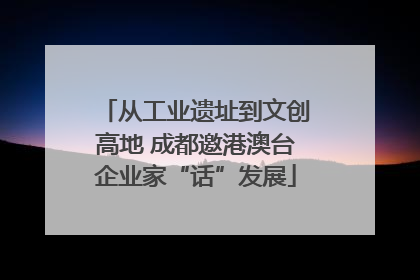 从工业遗址到文创高地 成都邀港澳台企业家“话”发展