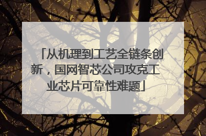 从机理到工艺全链条创新，国网智芯公司攻克工业芯片可靠性难题