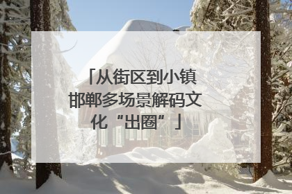 从街区到小镇 邯郸多场景解码文化“出圈”