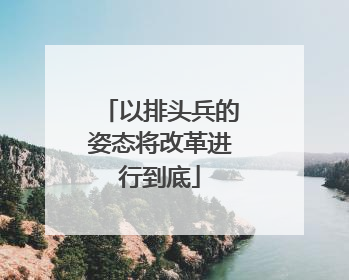以排头兵的姿态将改革进行到底
