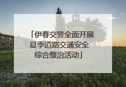 伊春交警全面开展 夏季道路交通安全综合整治活动