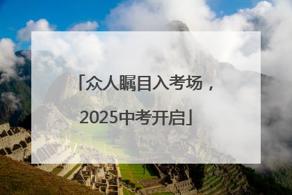众人瞩目入考场，2025中考开启