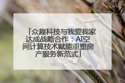 众趣科技与我爱我家达成战略合作：AI空间计算技术赋能重塑房产服务新范式