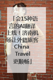 会15种语言的AI翻译上线！济南机场让外籍旅客China Travel更顺畅