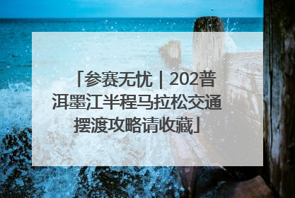 参赛无忧｜202普洱墨江半程马拉松交通摆渡攻略请收藏