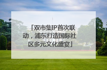 双市集IP首次联动，浦东打造国际社区多元文化盛宴
