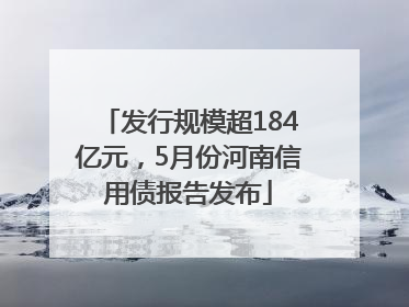 发行规模超184亿元，5月份河南信用债报告发布