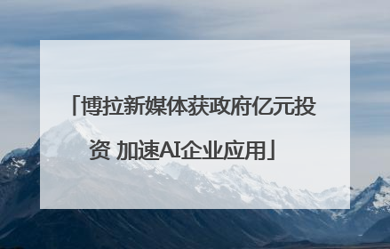 博拉新媒体获政府亿元投资 加速AI企业应用
