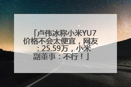 卢伟冰称小米YU7价格不会太便宜，网友：25.59万，小米副董事：不行！