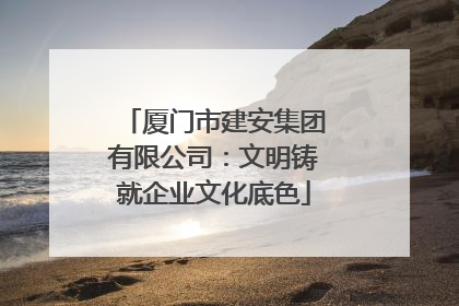 厦门市建安集团有限公司：文明铸就企业文化底色