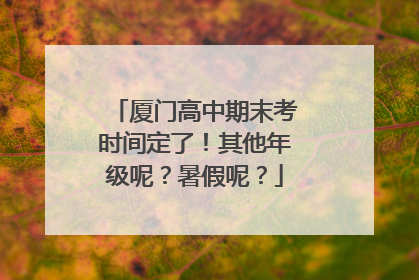 厦门高中期末考时间定了！其他年级呢？暑假呢？