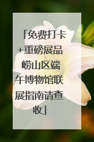 免费打卡+重磅展品 崂山区端午博物馆联展指南请查收