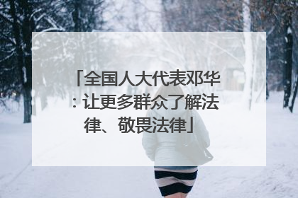 全国人大代表邓华：让更多群众了解法律、敬畏法律