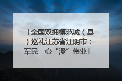 全国双拥模范城（县）巡礼江苏省江阴市：军民一心“澄”伟业
