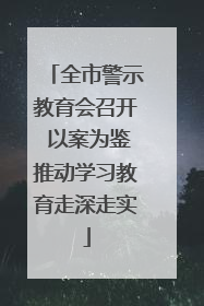 全市警示教育会召开 以案为鉴推动学习教育走深走实