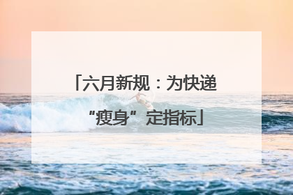 六月新规：为快递“瘦身”定指标