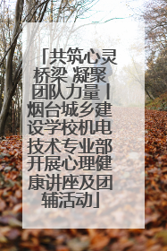 共筑心灵桥梁 凝聚团队力量丨烟台城乡建设学校机电技术专业部开展心理健康讲座及团辅活动