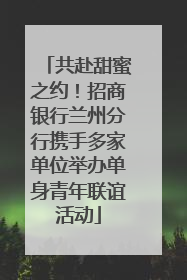 共赴甜蜜之约！招商银行兰州分行携手多家单位举办单身青年联谊活动