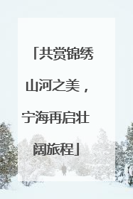 共赏锦绣山河之美，宁海再启壮阔旅程