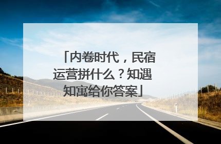 内卷时代，民宿运营拼什么？知遇知寓给你答案