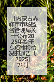 内蒙古赤峰市市场监督管理局关于公布2025年粽子专项抽检情况的通告〔2025〕7号
