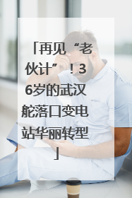 再见“老伙计”！36岁的武汉舵落口变电站华丽转型