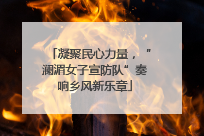 凝聚民心力量，“澜湄女子宣防队”奏响乡风新乐章