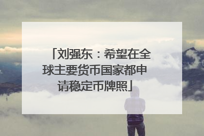 刘强东：希望在全球主要货币国家都申请稳定币牌照