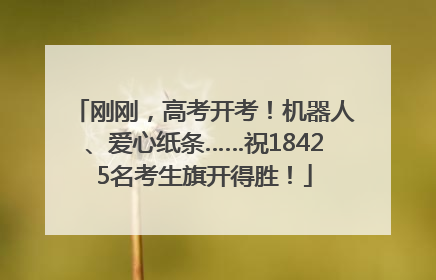 刚刚，高考开考！机器人、爱心纸条……祝18425名考生旗开得胜！