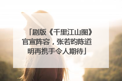 剧版《千里江山图》官宣阵容，张若昀陈道明再携手令人期待