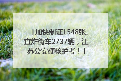 加快制证1548张、查炸街车2737辆，江苏公安硬核护考！