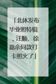 北体发布毕业照特辑，汪顺、徐嘉余同款打卡照火了