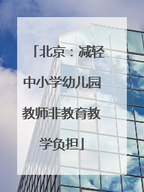 北京：减轻中小学幼儿园教师非教育教学负担