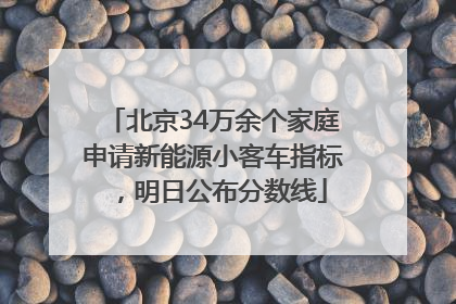 北京34万余个家庭申请新能源小客车指标，明日公布分数线