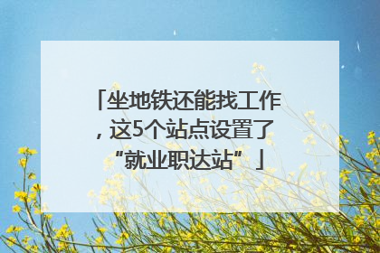 坐地铁还能找工作，这5个站点设置了“就业职达站”