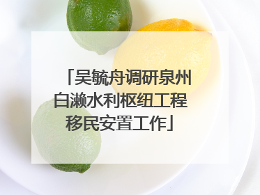 吴毓舟调研泉州白濑水利枢纽工程移民安置工作