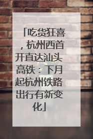 吃货狂喜，杭州西首开直达汕头高铁：下月起杭州铁路出行有新变化