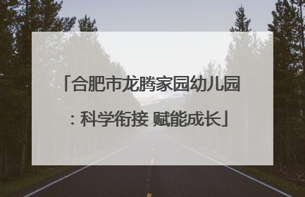 合肥市龙腾家园幼儿园：科学衔接 赋能成长