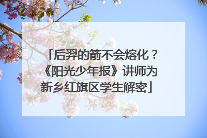 后羿的箭不会熔化？《阳光少年报》讲师为新乡红旗区学生解密
