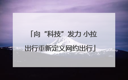 向“科技”发力 小拉出行重新定义网约出行