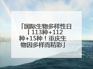 国际生物多样性日丨113种+112种+15种！重庆生物因多样而精彩