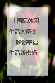 国际休闲生活案例奖：解锁幸福生活新密码
