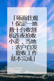 场面壮观！保定一地数十台收割机连夜抢收小麦，当地：农户自发，夏收工作基本完成