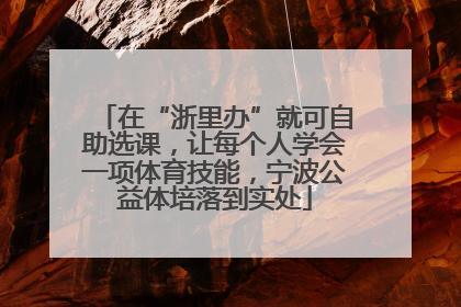 在“浙里办”就可自助选课，让每个人学会一项体育技能，宁波公益体培落到实处