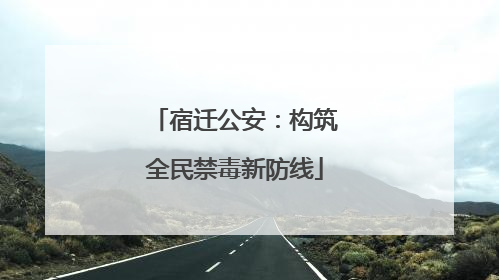 宿迁公安：构筑全民禁毒新防线