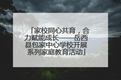家校同心共育，合力赋能成长——岳西县包家中心学校开展系列家庭教育活动